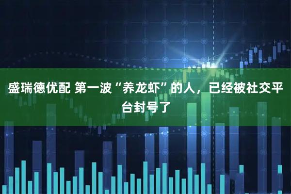 盛瑞德优配 第一波“养龙虾”的人，已经被社交平台封号了