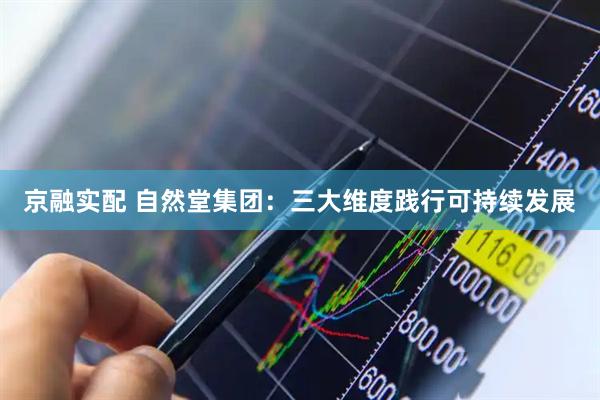 京融实配 自然堂集团：三大维度践行可持续发展