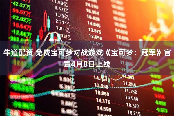 牛道配资 免费宝可梦对战游戏《宝可梦：冠军》官宣4月8日上线