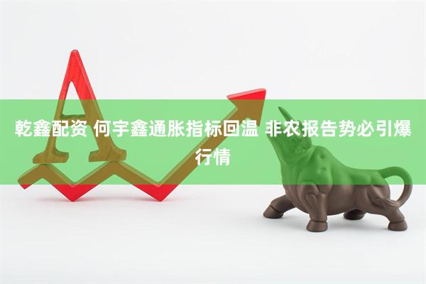 乾鑫配资 何宇鑫通胀指标回温 非农报告势必引爆行情