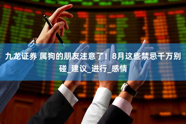 九龙证券 属狗的朋友注意了！8月这些禁忌千万别碰_建议_进行_感情