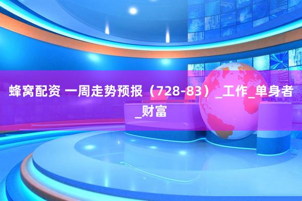 蜂窝配资 一周走势预报（728-83）_工作_单身者_财富