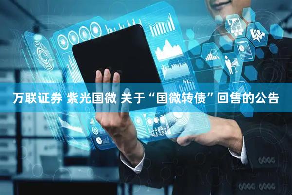 万联证券 紫光国微 关于“国微转债”回售的公告