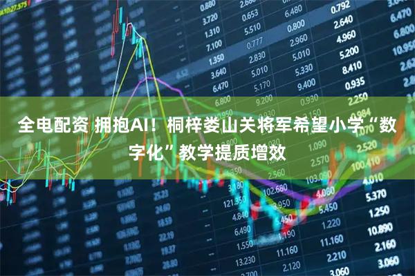 全电配资 拥抱AI！桐梓娄山关将军希望小学“数字化”教学提质增效