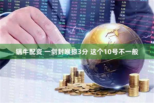 锅牛配资 一剑封喉掠3分 这个10号不一般