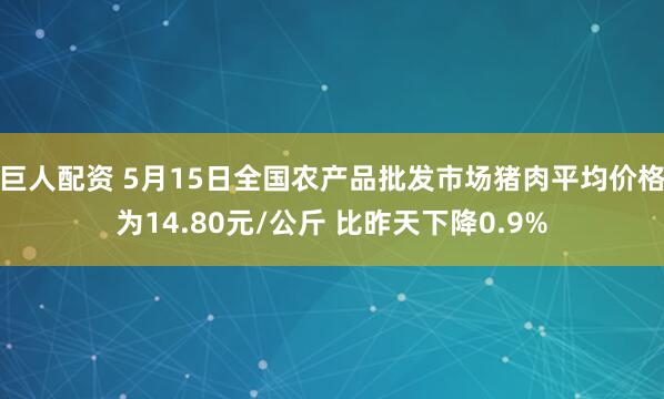 巨人配资 5月15日全国农产品批发市场猪肉平均价格为14.80元/公斤 比昨天下降0.9%