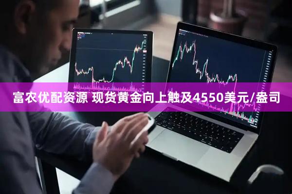 富农优配资源 现货黄金向上触及4550美元/盎司