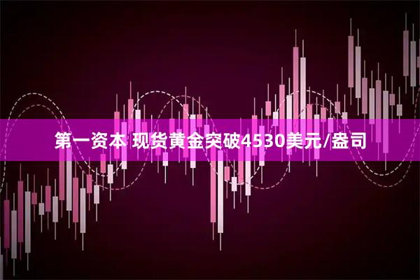 第一资本 现货黄金突破4530美元/盎司