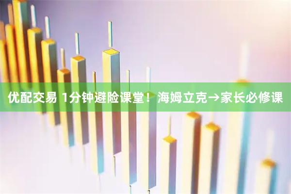 优配交易 1分钟避险课堂！海姆立克→家长必修课