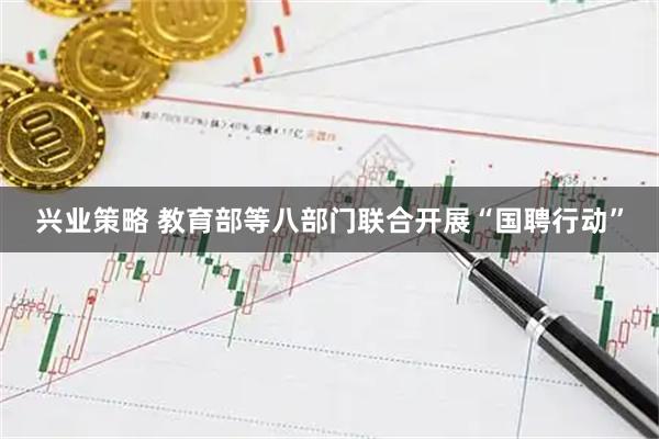兴业策略 教育部等八部门联合开展“国聘行动”
