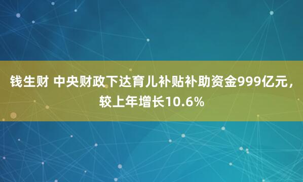 钱生财 中央财政下达育儿补贴补助资金999亿元，较上年增长10.6%