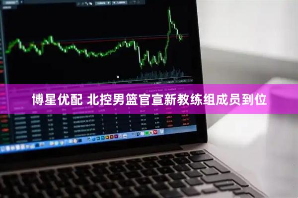 博星优配 北控男篮官宣新教练组成员到位